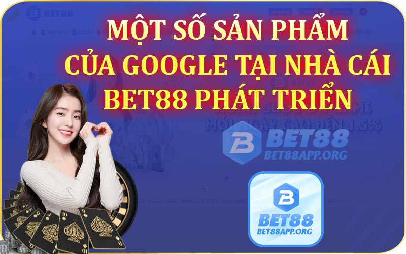 Một số sản phẩm của Google tại nhà cái Bet88 phát triển