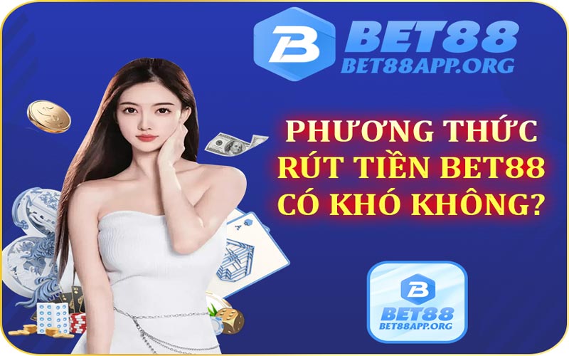 Phương thức rút tiền Bet88 có khó không?