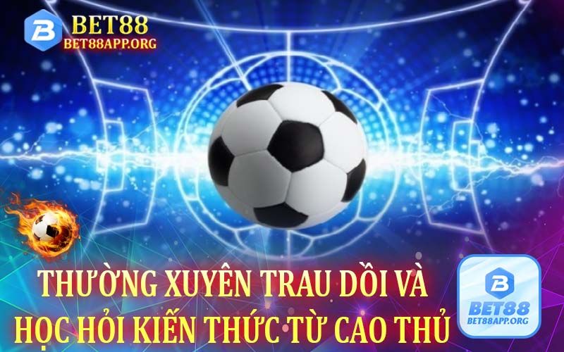 Thường xuyên trau dồi và học hỏi kiến thức từ cao thủ